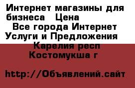 	Интернет магазины для бизнеса › Цена ­ 5000-10000 - Все города Интернет » Услуги и Предложения   . Карелия респ.,Костомукша г.